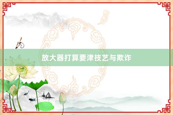 放大器打算要津技艺与欺诈